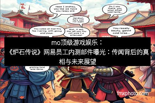 mo顶级游戏娱乐:《炉石传说》网易员工内测邮件曝光:传闻背后的真相与未来展望