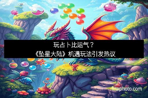 玩占卜比运气?《坠星大陆》机遇玩法引发热议